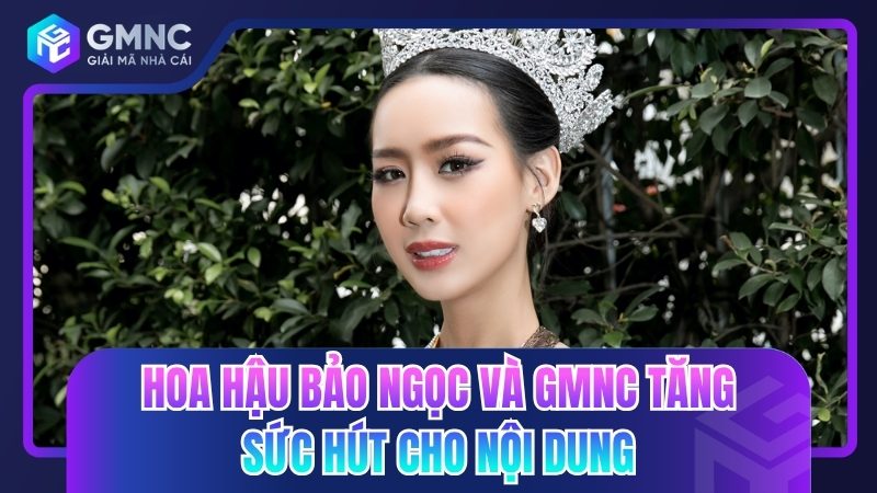 Hoa hậu Bảo Ngọc và GMNC tăng sức hút cho nội dung phân tích chuyên sâu