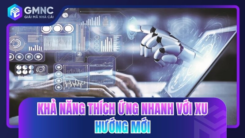 Khả năng thích ứng nhanh với xu hướng mới